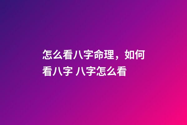 怎么看八字命理，如何看八字 八字怎么看-第1張-觀點-玄機派